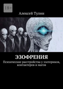 Эзофрения. Психические расстройства у эзотериков, контактеров и магов, Алексей Тулин