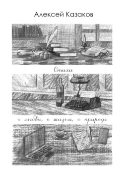 Стихи о любви, о жизни, о природе, Алексей Казаков