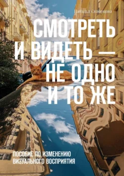 Смотреть и видеть – не одно и то же. Пособие по изменению визуального восприятия, Наталья Скворцова