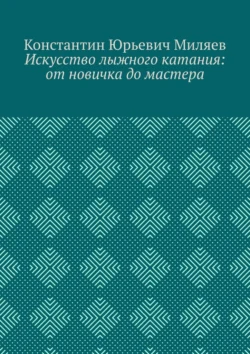 Искусство лыжного катания: от новичка до мастера, Константин Миляев