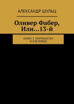 Оливер Фабер, Или…13-й. Книга 2. Марионетка и Кукловод, Александр Шульц