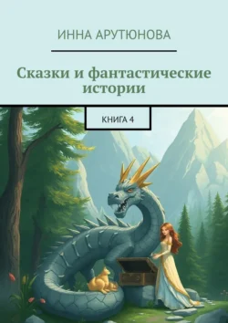 Сказки и фантастические истории. Книга 4, Инна Арутюнова