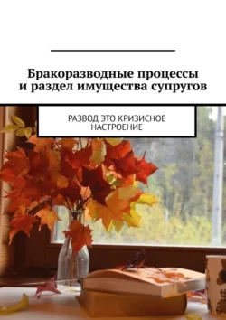 Бракоразводные процессы и раздел имущества супругов. Развод это кризисное настроение, Марина Аглоненко