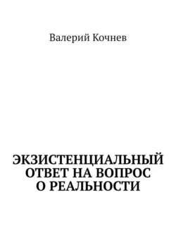 Экзистенциальный ответ на вопрос о реальности, Валерий Кочнев