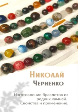 Изготовление браслетов из редких камней. Свойства и применение., Николай Черненко