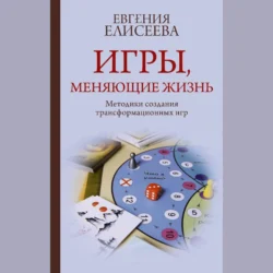 Игры, меняющие жизнь. Методики создания трансформационных игр, Евгения Елисеева