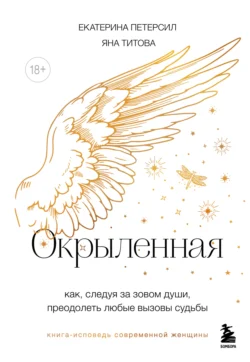 Окрыленная. Книга-исповедь женщин нового поколения, Екатерина Петерсил