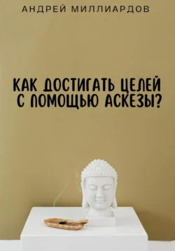 Как достигать целей с помощью аскезы?, Андрей Миллиардов