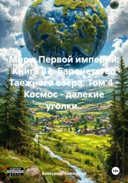 Миры Первой империи: Книга 32. Баронетство Таежного озера. Том 4 – Космос – далекие уголки.., Александр Емельянов