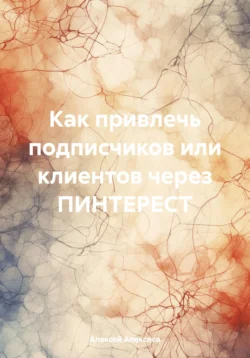 Как правильно сделать аккаунт в ПИНТЕРЕСТ, чтобы мгновенно раскрутить себя или бизнес., Алексей Алексеев