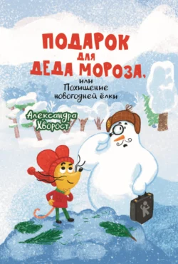 Подарок для Деда Мороза, или Похищение новогодней ёлки, Александра Хворост