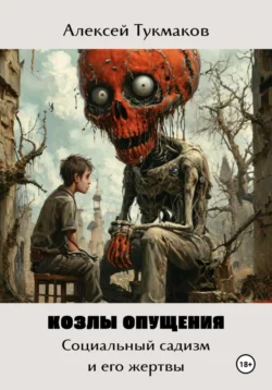 Козлы опущения: Социальный садизм и его жертвы, Алексей Тукмаков