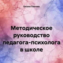 Методическое руководство педагога-психолога в школе, Оксана Павлова