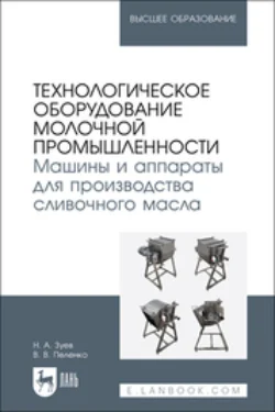 Технологическое оборудование молочной промышленности. Машины и аппараты для производства сливочного масла. Учебное пособие для вузов, Валерий Пеленко