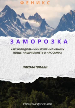 Ключевые идеи книги “Заморозка. Как холодильники изменили нашу пищу, нашу планету и нас самих”, Н. Твилли, Феникс