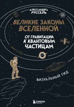 Великие законы Вселенной: от гравитации к квантовым частицам. Визуальный гид, Алессандро Руссель