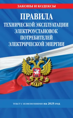 Правила технической эксплуатации электроустановок потребителей электрической энергии. Текст с изменениями на 2025 год