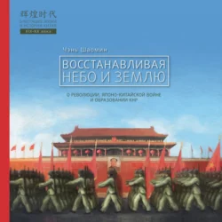 Восстанавливая Небо и Землю. О революции, японо-китайской войне и образовании КНР, Чэнь Шаомин