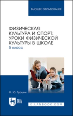 Физическая культура и спорт. Уроки физической культуры в школе. 5 класс. Учебное пособие для вузов, Михаил Трошин