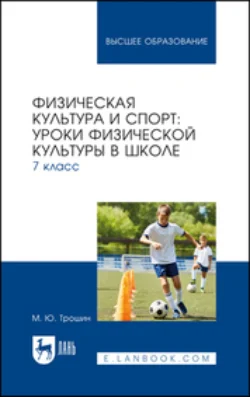 Физическая культура и спорт. Уроки физической культуры в школе. 7 класс. Учебное пособие для вузов, Михаил Трошин