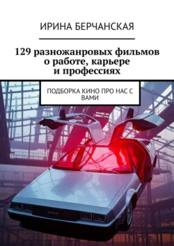 129 разножанровых фильмов о работе, карьере и профессиях. Подборка кино про нас с вами, Ирина Берчанская