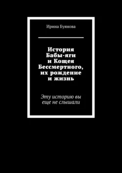 История Бабы-яги и Кощея Бессмертного, их рождение и жизнь. Эту историю вы еще не слышали, Ирина Буянова