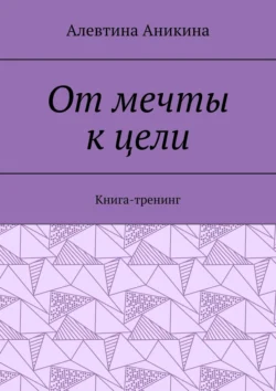 От мечты к цели. Книга-тренинг, Алевтина Аникина