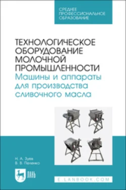 Технологическое оборудование молочной промышленности. Машины и аппараты для производства сливочного масла. Учебное пособие для СПО, Валерий Пеленко