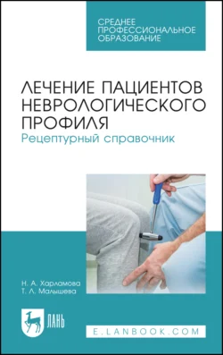 Лечение пациентов неврологического профиля. Рецептурный справочник. Учебное пособие для СПО, Татьяна Малышева