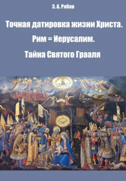 Точная датировка жизни Христа. Рим = Иерусалим. Тайна Святого Грааля. Том II из серии «Земной рай. Сакральная космография», Эдуард Рябов