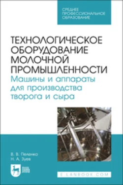 Технологическое оборудование молочной промышленности. Машины и аппараты для производства творога и сыра . Учебное пособие для СПО, Валерий Пеленко