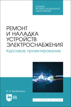 Ремонт и наладка устройств электроснабжения. Курсовое проектирование. Учебное пособие для СПО, Вячеслав Вдовиченко