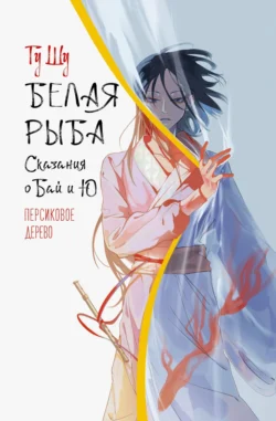 Белая рыба. Сказания о Бай и Ю. Персиковое дерево, Гу Шу