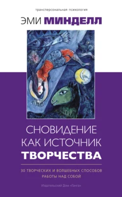 Сновидение как источник творчества. 30 творческих и волшебных способов работы над собой, Эми Минделл