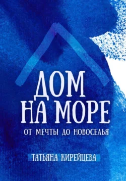 Дом на море: от мечты до новоселья, Татьяна Кирейцева