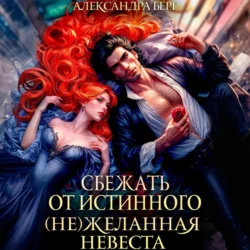 Сбежать от истинного. (Не)Желанная невеста, Александра Берг