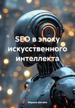 SEO в эпоху искусственного интеллекта, Марина Шилова