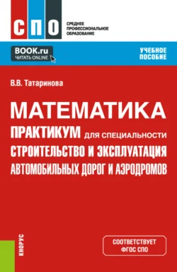 Математика. Практикум для специальности Строительство и эксплуатация автомобильных дорог и аэродромов . (СПО). Учебное пособие., Виктория Татаринова