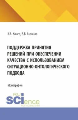 Поддержка принятия решений при обеспечении качества с использованием ситуационно-онтологического подхода. (Аспирантура, Магистратура). Монография., Константин Конев