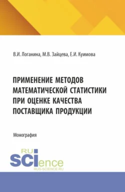 Применение методов математической статистики при оценке качества поставщика продукции. (Аспирантура, Магистратура). Монография., Валентина Логанина