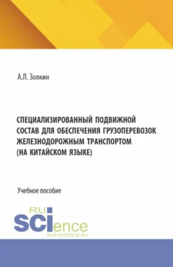 Специализированный подвижной состав для обеспечения грузоперевозок железнодорожным транспортом. (На китайском языке). (Бакалавриат). Учебное пособие., Александр Золкин