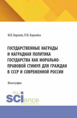 Государственные награды и наградная политика государства как морально-правовой стимул для граждан в СССР и современной России. (Бакалавриат, Магистратура). Монография., Михаил Королёв