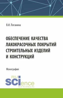 Обеспечение качества лакокрасочных покрытий строительных изделий и конструкций. (Аспирантура, Магистратура). Монография., Валентина Логанина