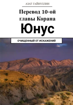 Йунус. Перевод 10-ой главы Корана. Очищенный от искажений, Азат Гайнуллин