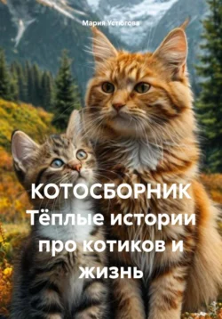 КОТОСБОРНИК. Тёплые истории про котиков и жизнь, Мария Устюгова