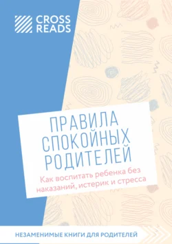 Саммари книги «Правила спокойных родителей. Как воспитать ребенка без наказаний, истерик и стресса», Коллектив авторов