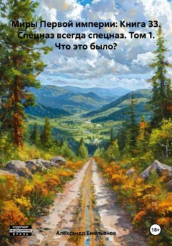 Миры Первой империи: Книга 33. Спецназ всегда спецназ. Том 1. Что это было?, Александр Емельянов