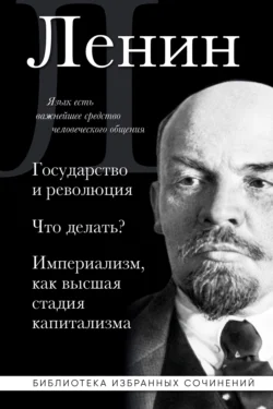 Государство и революция. Что делать? Империализм, как высшая стадия капитализма, Владимир Ленин