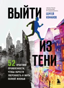 Выйти из тени. 52 практики проявленности, чтобы обрести уверенность и жить полной жизнью, Сергей Кофанов