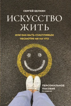 Искусство жить, или Как быть счастливым, несмотря ни на что, Сергей Белкин